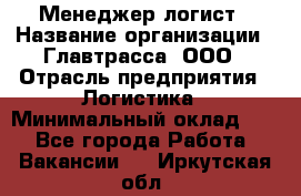 Менеджер-логист › Название организации ­ Главтрасса, ООО › Отрасль предприятия ­ Логистика › Минимальный оклад ­ 1 - Все города Работа » Вакансии   . Иркутская обл.